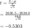 t =\frac{\bar{x}- \mu}{\frac{S}{\sqrt{n}}}\\\\=\frac{2636.5- 2638.0}{\frac{12.0}{\sqrt{18}}}\\\\= -0.5303\\\\