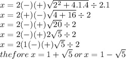 x = 2 ( - )(+) \sqrt{2 {}^{2}  +  4.1.4 }   \div 2.1 \\ x = 2( + )( - ) \sqrt{4 +  16}  \div 2 \\ x = 2( - )( + ) \sqrt{20}  \div 2 \\ x = 2( - )( + )2 \sqrt{5}  \div 2 \\ x = 2(1( - )( + ) \sqrt{5} \div  2 \\ thefore \: x = 1 +  \sqrt{5}  \: or \: x = 1 -  \sqrt{5}