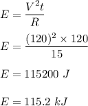 E=\dfrac{V^2t}{R}\\\\E=\dfrac{(120)^2\times 120}{15}\\\\E=115200\ J\\\\E=115.2\ kJ