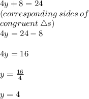 4y + 8 = 24 \\ (corresponding \: sides \: of \:  \\ congruent  \:  \triangle s) \\ 4y = 24 - 8 \\  \\ 4y = 16 \\  \\ y =  \frac{16}{4}  \\  \\ y = 4