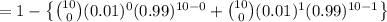 =1-\left \{\binom{10}{0}(0.01)^0(0.99)^{10-0}+\binom{10}{0}(0.01)^1(0.99)^{10-1} \right \}