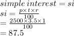 simple \: interest = si \\ si =  \frac{p \times t \times r}{100} \\  =  \frac{2500 \times 3.5 \times 1}{100}  \\  = 87.5