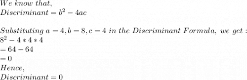 We\ know\ that,\\Discriminant=b^2-4ac\\\\Substituting\ a=4, b=8, c=4\ in\ the\ Discriminant\ Formula,\ we\ get:\\8^2-4*4*4\\=64-64\\=0\\Hence,\\Discriminant=0