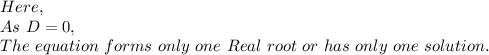 Here,\\As\ D=0,\\The\ equation\ forms\ only\ one\ Real\ root\ or\ has\ only\ one\ solution.