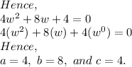 Hence,\\4w^2+8w+4=0\\4(w^2)+8(w)+4(w^0)=0\\Hence,\\a=4,\ b=8,\ and\ c=4.