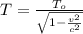 T = \frac{T_o}{\sqrt{1-\frac{v^2}{c^2} } }