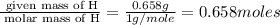 \frac{\text{ given mass of H}}{\text{ molar mass of H}}= \frac{0.658g}{1g/mole}=0.658moles