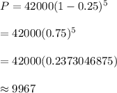 P=42000(1-0.25)^5\\\\=42000(0.75)^5\\\\=42000(0.2373046875)\\\\\approx9967