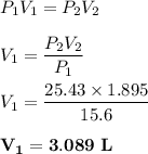 P_1V_1 =P_2V_2 \\ \\ V_1 = \dfrac{P_2V_2}{P_1} \\ \\  V_1 = \dfrac{25.43 \times 1.895}{15.6}  \\ \\ \mathbf{  V_1 = 3.089  \ L}