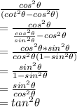 \frac{cos^2 \theta}{(cot^2 \theta-cos^2 \theta)} \\=\frac{cos^2 \theta}{\frac{cos^2 \theta}{sin^2 \theta } -cos^2 \theta} \\=\frac{cos ^2\theta *sin^2 \theta}{cos^2 \theta (1-sin^2 \theta)} \\=\frac{sin ^2 \theta}{1-sin ^2 \theta} \\=\frac{sin^2 \theta}{cos^2 \theta} \\=tan ^2 \theta