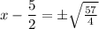 x - \dfrac{5}{2} = \pm \sqrt{\frac{57}{4}}
