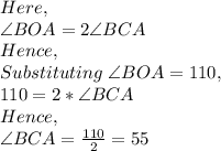 Here,\\\angle BOA=2 \angle BCA\\Hence,\\Substituting\ \angle BOA=110,\\110=2*\angle BCA\\Hence,\\\angle BCA=\frac{110}{2}=55