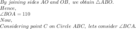 By\ joining\ sides\ AO\ and\ OB,\ we\ obtain\ \triangle ABO.\\Hence,\\\angle BOA=110\ \\Now,\\Considering\ point\ C\ on\ Circle\ ABC,\ lets\ consider\ \angle BCA.