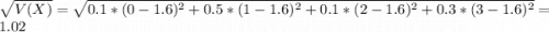 \sqrt{V(X)} = \sqrt{0.1*(0-1.6)^2 + 0.5*(1-1.6)^2 + 0.1*(2-1.6)^2 + 0.3*(3-1.6)^2} = 1.02