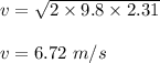 v=\sqrt{2\times 9.8\times 2.31} \\\\v=6.72\ m/s