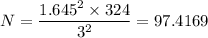 N = \dfrac{1.645^2  \times 324}{3^2} = 97.4169