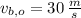 v_{b,o} = 30\,\frac{m}{s}