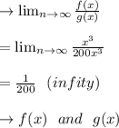 \to  \lim_{n \to \infty} \frac{f(x)}{g(x)} \\\\= \lim_{n \to \infty} \frac{x^3}{200x^3}\\\\= \frac{1}{200} \ \ (infity)\\\\\to f(x) \ \ and \ \ g(x)