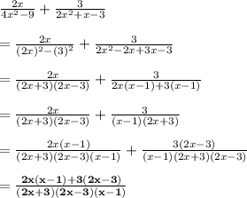 \frac{2x}{4 {x}^{2} - 9 }  +  \frac{3}{2 {x}^{2}  + x - 3}  \\  \\  =  \frac{2x}{(2 {x})^{2} -  {(3)}^{2} }  +  \frac{3}{2 {x}^{2}  - 2x + 3x - 3} \\  \\  =  \frac{2x}{(2x  + 3)(2x - 3)}  +  \frac{3}{2 {x}(x - 1) + 3(x - 1)}  \\  \\  =  \frac{2x}{(2x  + 3)(2x - 3)}  +  \frac{3}{(x - 1)  (2x + 3)}  \\  \\ =  \frac{2x(x - 1)}{(2x  + 3)(2x - 3)(x - 1)}  +  \frac{3(2x - 3)}{(x - 1)  (2x + 3)(2x - 3)}  \\  \\  \purple{ \bold{ =   \frac{2x(x - 1) + 3(2x - 3)}{(2x  + 3)(2x - 3)(x - 1)} }}