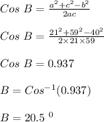 Cos \ B = \frac{a^2 + c^2 - b^2}{2ac} \\\\Cos \ B = \frac{21^2 + 59^2 - 40^2}{2 \times 21 \times 59} \\\\Cos \ B = 0.937\\\\B= Cos ^{-1} (0.937)\\\\B = 20.5 \ ^0