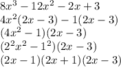 8 {x}^{3}  - 12 {x}^{2}  - 2x + 3 \\  4 {x}^{2} (2x - 3) - 1(2x - 3) \\ (4 {x}^{2}  - 1)(2x - 3) \\ ( {2}^{2}  {x}^{2}  -  {1}^{2} )(2x - 3) \\ (2x - 1)(2x + 1)(2x - 3)