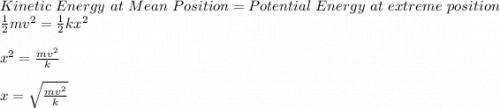 Kinetic\ Energy\ at\ Mean\ Position= Potential\ Energy\ at\ extreme\ position\\\frac{1}{2}mv^2 = \frac{1}{2}kx^2\\\\x^2 = \frac{mv^2}{k}\\\\x = \sqrt{\frac{mv^2}{k} }