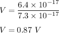 V=\dfrac{6.4\times 10^{-17}}{7.3\times 10^{-17}}\\\\V=0.87\ V