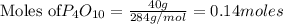 \text{Moles of} P_4O_{10}=\frac{40g}{284g/mol}=0.14moles