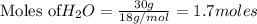 \text{Moles of} H_2O=\frac{30g}{18g/mol}=1.7moles