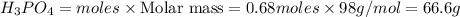 H_3PO_4=moles\times {\text {Molar mass}}=0.68moles\times 98g/mol=66.6g