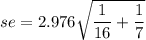se = 2.976\sqrt{\dfrac{1}{16} + \dfrac{1}{7}}