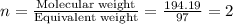 n=\frac{\text{Molecular weight}}{\text{Equivalent weight}}=\frac{194.19}{97}=2