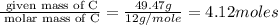 \frac{\text{ given mass of C}}{\text{ molar mass of C}}= \frac{49.47g}{12g/mole}=4.12moles