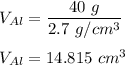 V _{Al} = \dfrac{40 \ g}{2.7 \ g/cm^3} \\ \\ V_{Al} = 14.815 \ cm^3