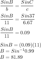 \dfrac{SinB}{b}=\dfrac{SinC}{c}\\\\\dfrac{SinB}{11}=\dfrac{Sin37}{6.67}\\\\\dfrac{SinB}{11}=0.09\\\\SinB = (0.09)(11)\\B = Sin^{-1}0.99\\B=81.89