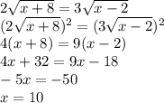 2\sqrt{x + 8} = 3\sqrt{x - 2} \\(2\sqrt{x + 8})^{2}  = (3\sqrt{x - 2})^{2}  \\ 4(x + 8) = 9(x - 2)\\4x + 32 = 9x - 18\\-5x = -50\\x = 10