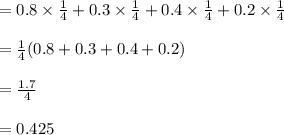 =0.8\times \frac{1}{4} +0.3\times \frac{1}{4}+0.4\times \frac{1}{4}+0.2\times \frac{1}{4}\\\\ =\frac{1}{4}(0.8+0.3+0.4+0.2)\\\\= \frac{1.7}{4}\\\\= 0.425