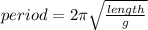 period = 2\pi \sqrt{ \frac{length}{g} }