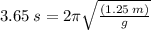 3.65 \: s = 2\pi \sqrt{ \frac{(1.25 \: m)}{g} }