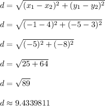 d = \sqrt{(x_1 - x_2)^2 + (y_1 - y_2)^2}\\\\d = \sqrt{(-1-4)^2 + (-5-3)^2}\\\\d = \sqrt{(-5)^2 + (-8)^2}\\\\d = \sqrt{25 + 64}\\\\d = \sqrt{89}\\\\d \approx 9.4339811\\\\