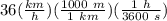 36(\frac{km}{h})(\frac{1000\ m}{1\ km})(\frac{1\ h}{3600\ s})