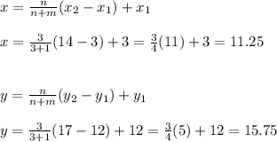 x=\frac{n}{n+m}(x_2-x_1)+x_1\\\\x=\frac{3}{3+1}(14-3)+3=\frac{3}{4}(11)+3=11.25   \\\\\\y=\frac{n}{n+m}(y_2-y_1)+y_1\\\\y=\frac{3}{3+1}(17-12)+12=\frac{3}{4}(5)+12=15.75