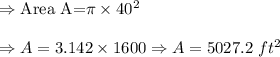 \Rightarrow \text{Area A=}\pi \times 40^2\\\\\Rightarrow A=3.142\times 1600\Rightarrow A=5027.2\ ft^2