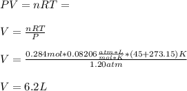 PV=nRT=\\\\V=\frac{nRT}{P}\\\\V=\frac{0.284mol*0.08206\frac{atm*L}{mol*K}*(45+273.15)K}{1.20atm}\\\\V=6.2L