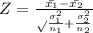 Z=\frac{\bar{x_1}-\bar{x_2}}\sqrt{\frac{\sigma_1^2}{n_1} +\frac{\sigma_2^2}{n_2} }