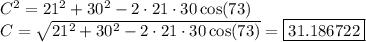 C^2=21^2+30^2-2\cdot21\cdot30\cos(73)\\C=\sqrt{21^2+30^2-2\cdot21\cdot30\cos(73)}=\boxed{31.186722}