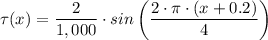 \tau(x) = \dfrac{2}{1,000} \cdot sin \left(\dfrac{2 \cdot \pi \cdot (x + 0.2)}{4} \right )