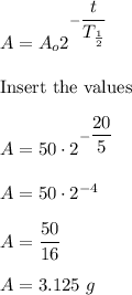 A=A_o2^{-\dfrac{t}{T_{\frac{1}{2}}}}\\\\\text{Insert the values}\\\\A=50\cdot 2^{-\dfrac{20}{5}}\\\\A=50\cdot 2^{-4}\\\\A=\dfrac{50}{16}\\\\A=3.125\ g