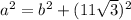 a^2 = b^2 + (11\sqrt 3)^2