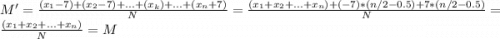 M' = \frac{(x_1 - 7) + (x_2 - 7) + ... + (x_{k}) + ... + (x_n + 7)}{N} = \frac{(x_1 + x_2 + ... + x_n) + (-7)*(n/2 - 0.5) + 7*(n/2 - 0.5)}{N}  = \frac{(x_1 + x_2 + ... + x_n)}{N} = M